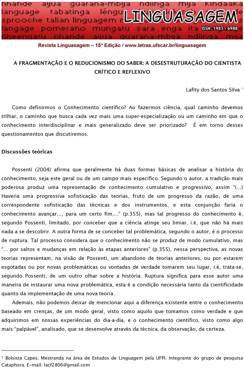 Ao fazermos ciência, qual caminho devemos trilhar, o caminho que busca cada vez mais uma super-especialização ou um caminho em que o conhecimento interdisciplinar e mais generalizado deve ser