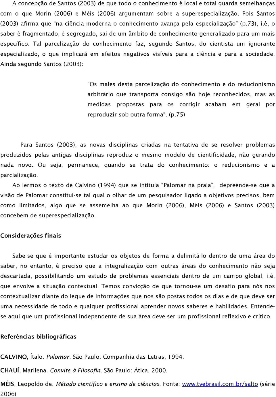 é, o saber é fragmentado, é segregado, sai de um âmbito de conhecimento generalizado para um mais específico.