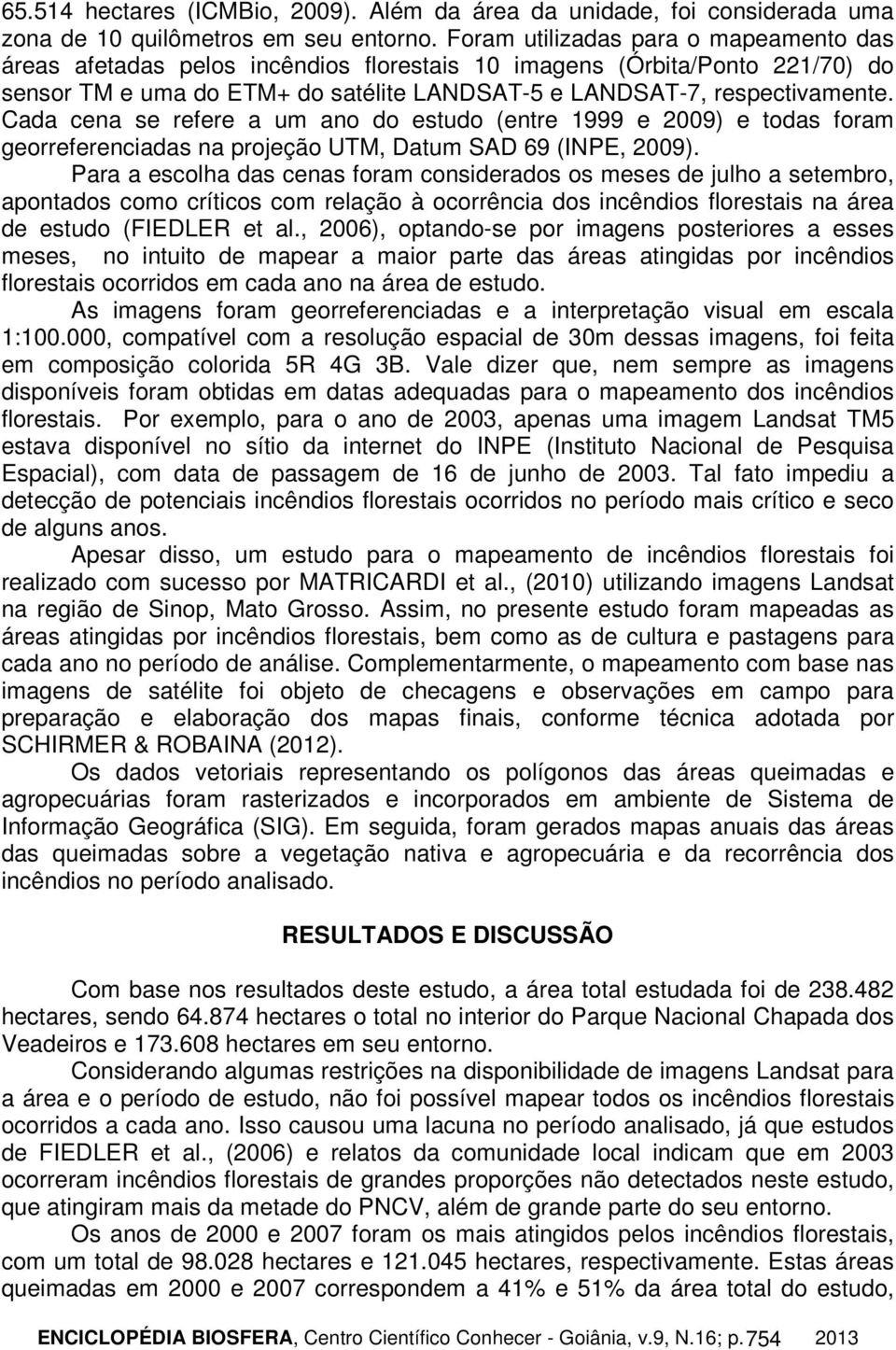 Cada cena se refere a um ano do estudo (entre 1999 e 2009) e todas foram georreferenciadas na projeção UTM, Datum SAD 69 (INPE, 2009).