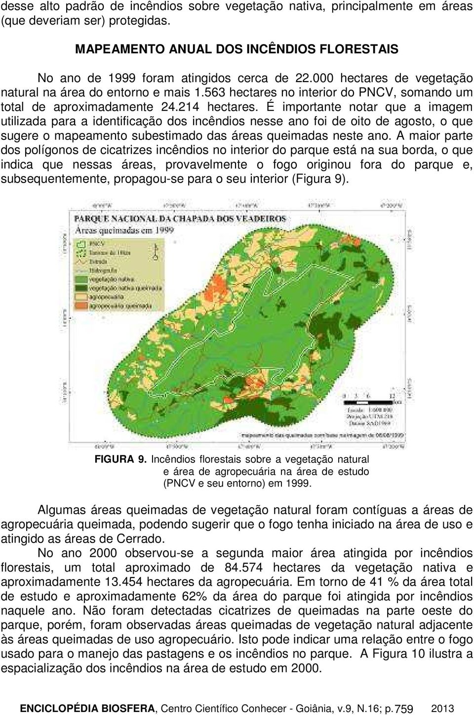 É importante notar que a imagem utilizada para a identificação dos incêndios nesse ano foi de oito de agosto, o que sugere o mapeamento subestimado das áreas queimadas neste ano.