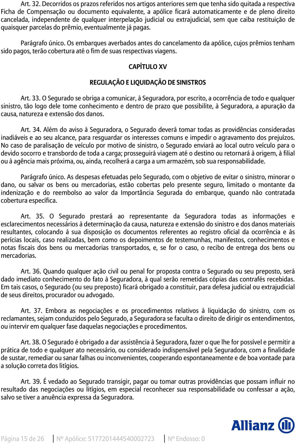 cancelada, independente de qualquer interpelação judicial ou extrajudicial, sem que caiba restituição de quaisquer parcelas do prêmio, eventualmente já pagas. Parágrafo único.