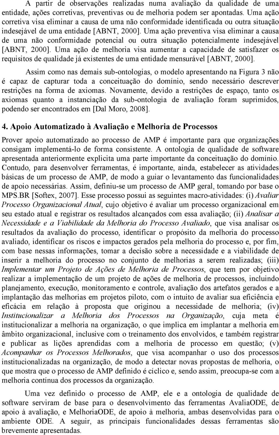 Uma ação preventiva visa eliminar a causa de uma não conformidade potencial ou outra situação potencialmente indesejável [ABNT, 2000].