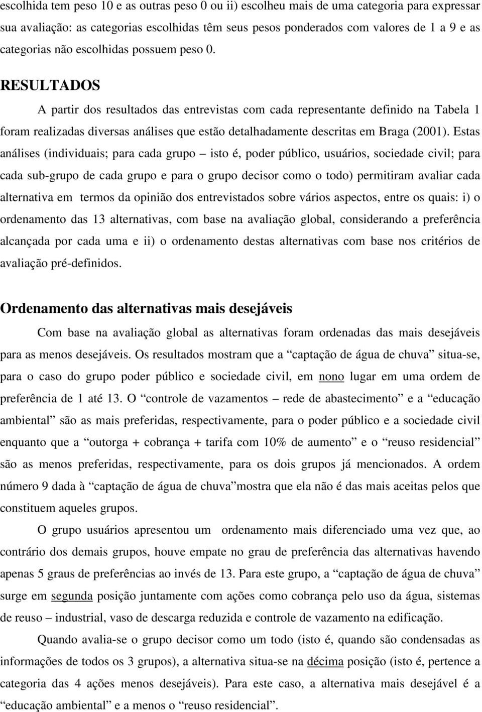RESULTADOS A partir dos resultados das entrevistas com cada representante definido na Tabela 1 foram realizadas diversas análises que estão detalhadamente descritas em Braga (2001).