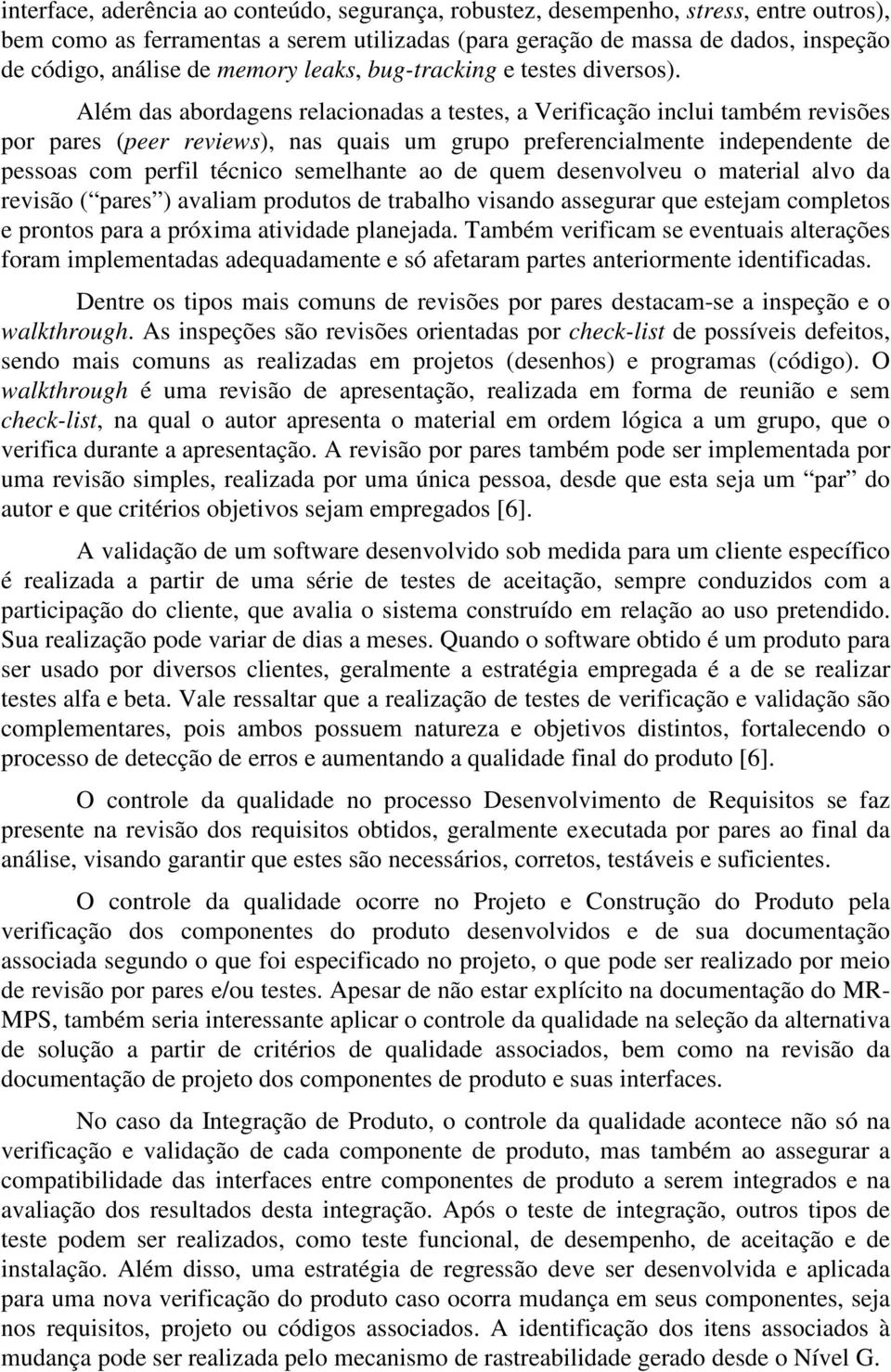 Além das abordagens relacionadas a testes, a Verificação inclui também revisões por pares (peer reviews), nas quais um grupo preferencialmente independente de pessoas com perfil técnico semelhante ao