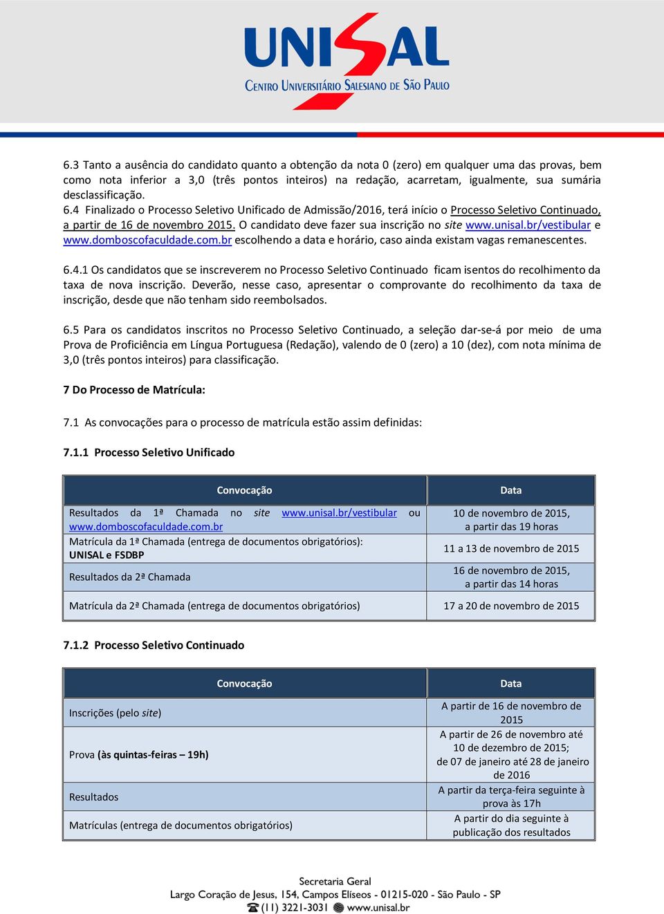 O candidato deve fazer sua inscrição no site www.unisal.br/vestibular e www.domboscofaculdade.com.br escolhendo a data e horário, caso ainda existam vagas remanescentes. 6.4.