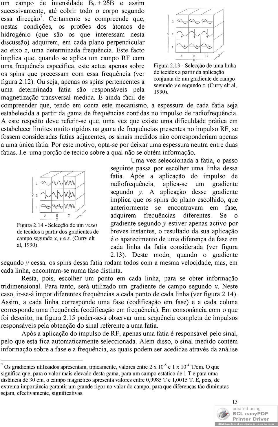 frequência. Este facto implica que, quando se aplica um campo RF com uma frequência específica, este actua apenas sobre os spins que precessam com essa frequência (ver figura 2.12).