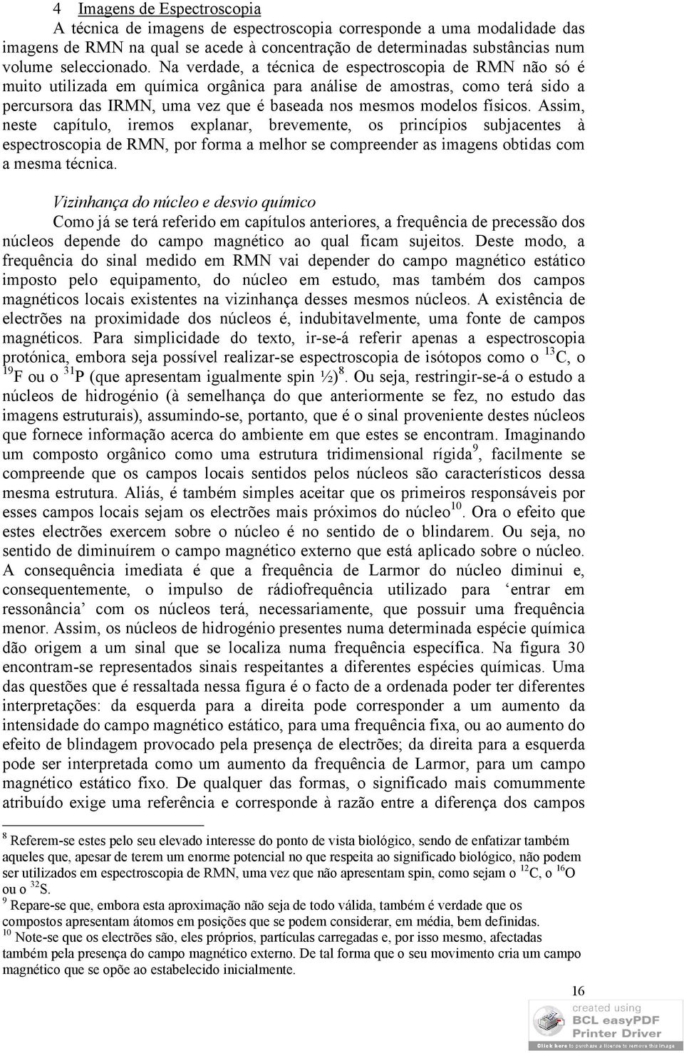 físicos. Assim, neste capítulo, iremos explanar, brevemente, os princípios subjacentes à espectroscopia de RMN, por forma a melhor se compreender as imagens obtidas com a mesma técnica.