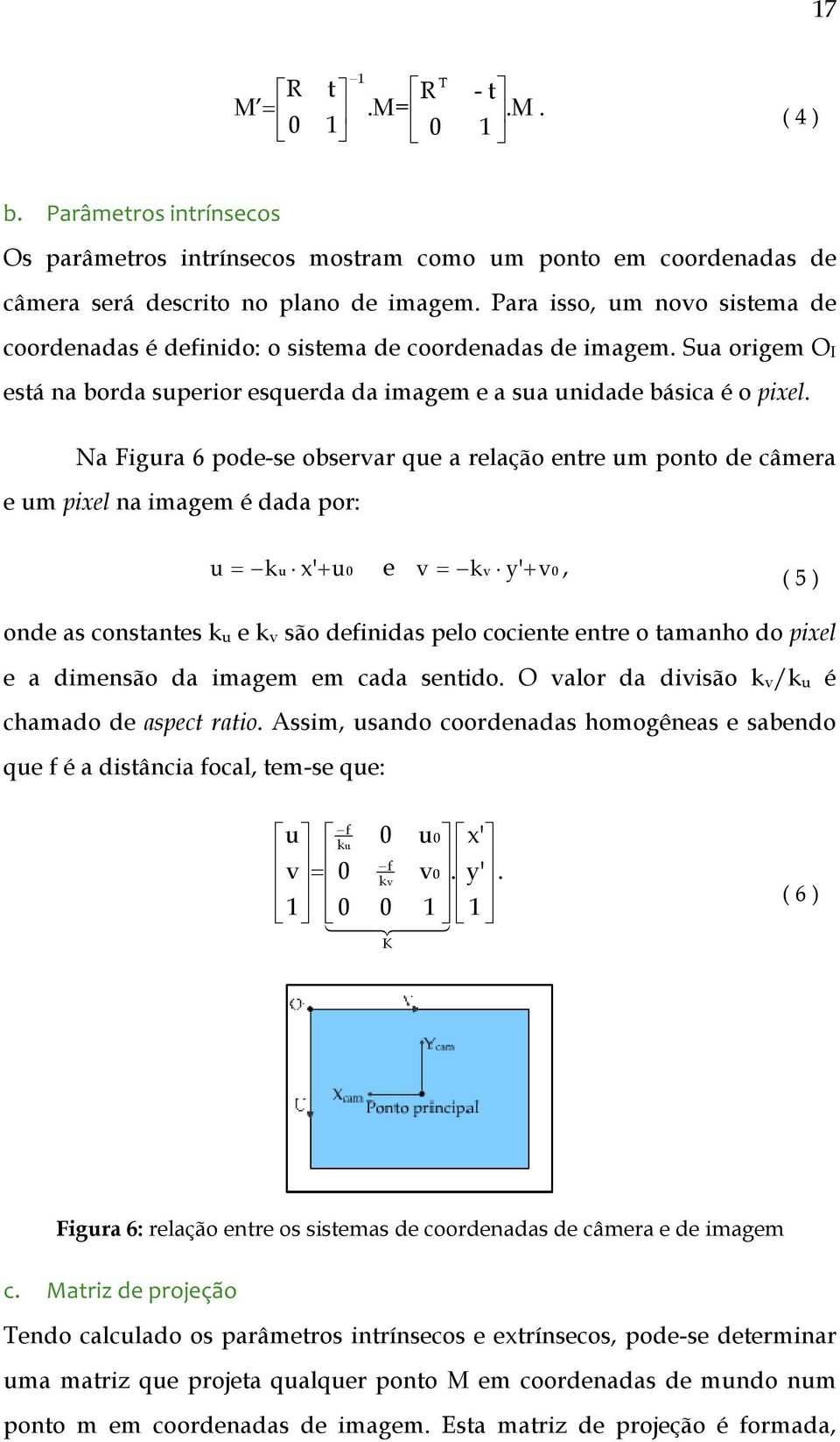 Na Figura 6 pode-se observar que a relação entre um ponto de câmera e um pixel na imagem é dada por: u + = ku x' u0 e v kv y' + v0 =, ( 5 ) onde as constantes ku e kv são definidas pelo cociente