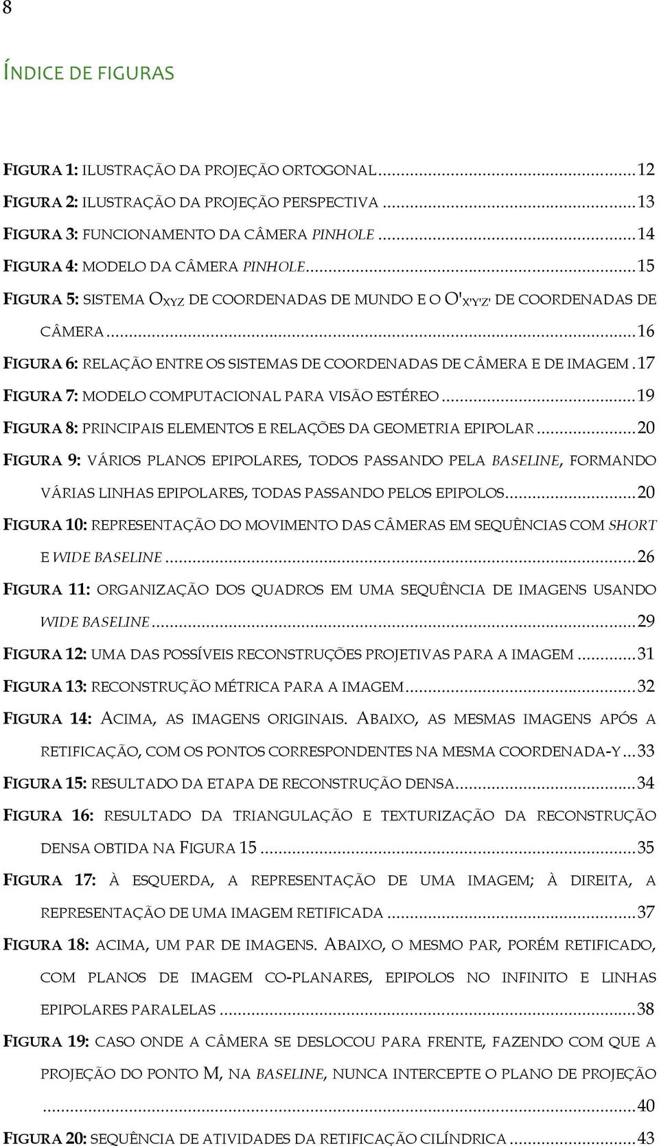 .. 16 FIGURA 6: RELAÇÃO ENTRE OS SISTEMAS DE COORDENADAS DE CÂMERA E DE IMAGEM. 17 FIGURA 7: MODELO COMPUTACIONAL PARA VISÃO ESTÉREO.