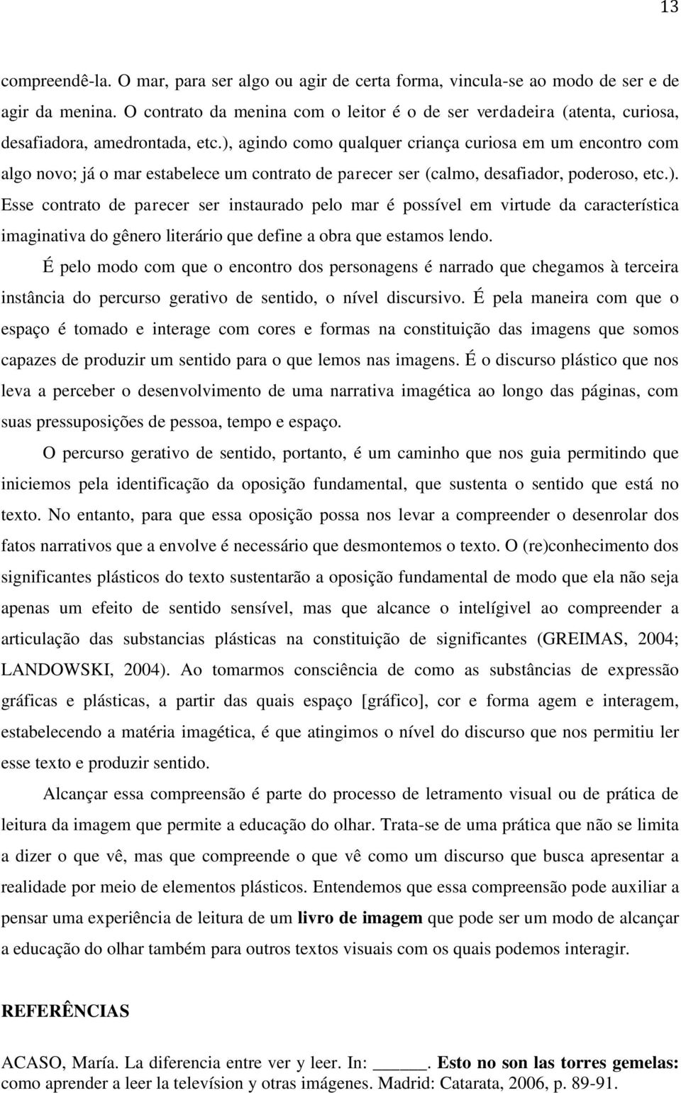 ), agindo como qualquer criança curiosa em um encontro com algo novo; já o mar estabelece um contrato de parecer ser (calmo, desafiador, poderoso, etc.). Esse contrato de parecer ser instaurado pelo mar é possível em virtude da característica imaginativa do gênero literário que define a obra que estamos lendo.