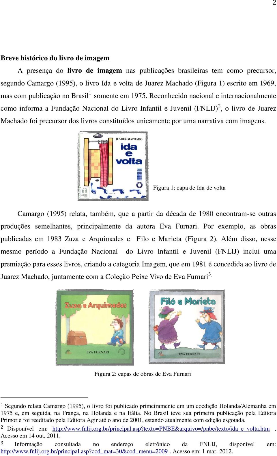 Reconhecido nacional e internacionalmente como informa a Fundação Nacional do Livro Infantil e Juvenil (FNLIJ) 2, o livro de Juarez Machado foi precursor dos livros constituídos unicamente por uma