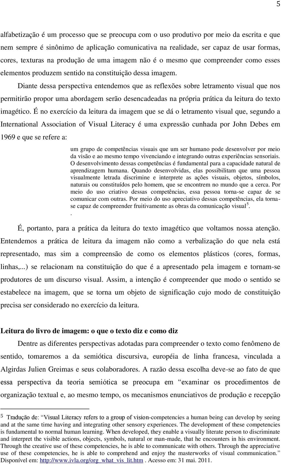 Diante dessa perspectiva entendemos que as reflexões sobre letramento visual que nos permitirão propor uma abordagem serão desencadeadas na própria prática da leitura do texto imagético.