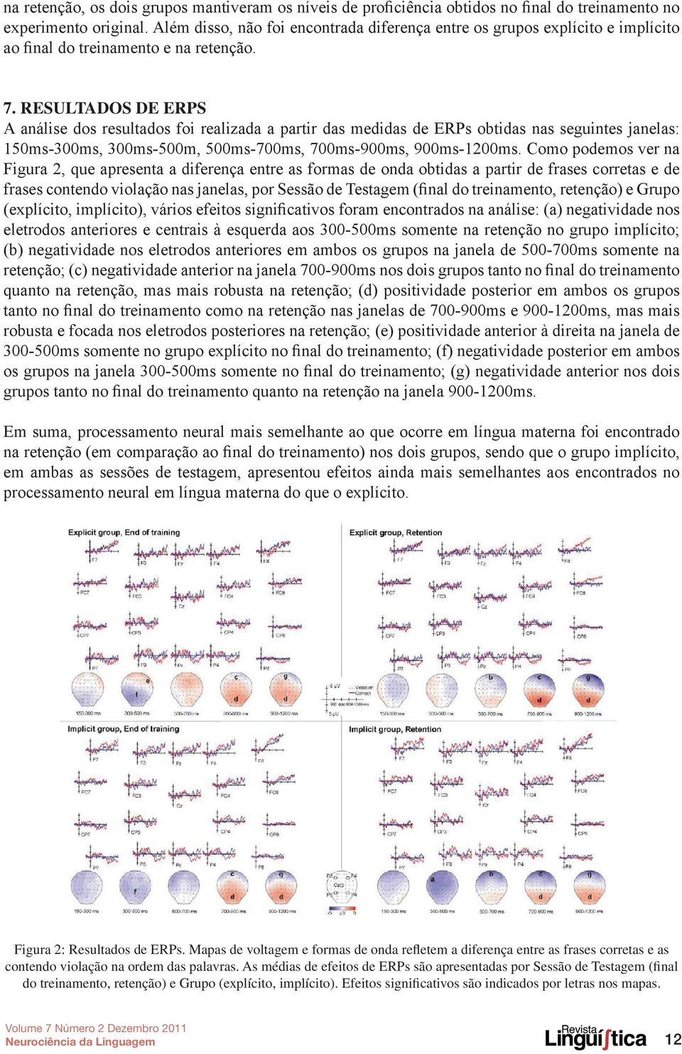 Resultados de ERPs A análise dos resultados foi realizada a partir das medidas de ERPs obtidas nas seguintes janelas: 150ms-300ms, 300ms-500m, 500ms-700ms, 700ms-900ms, 900ms-1200ms.