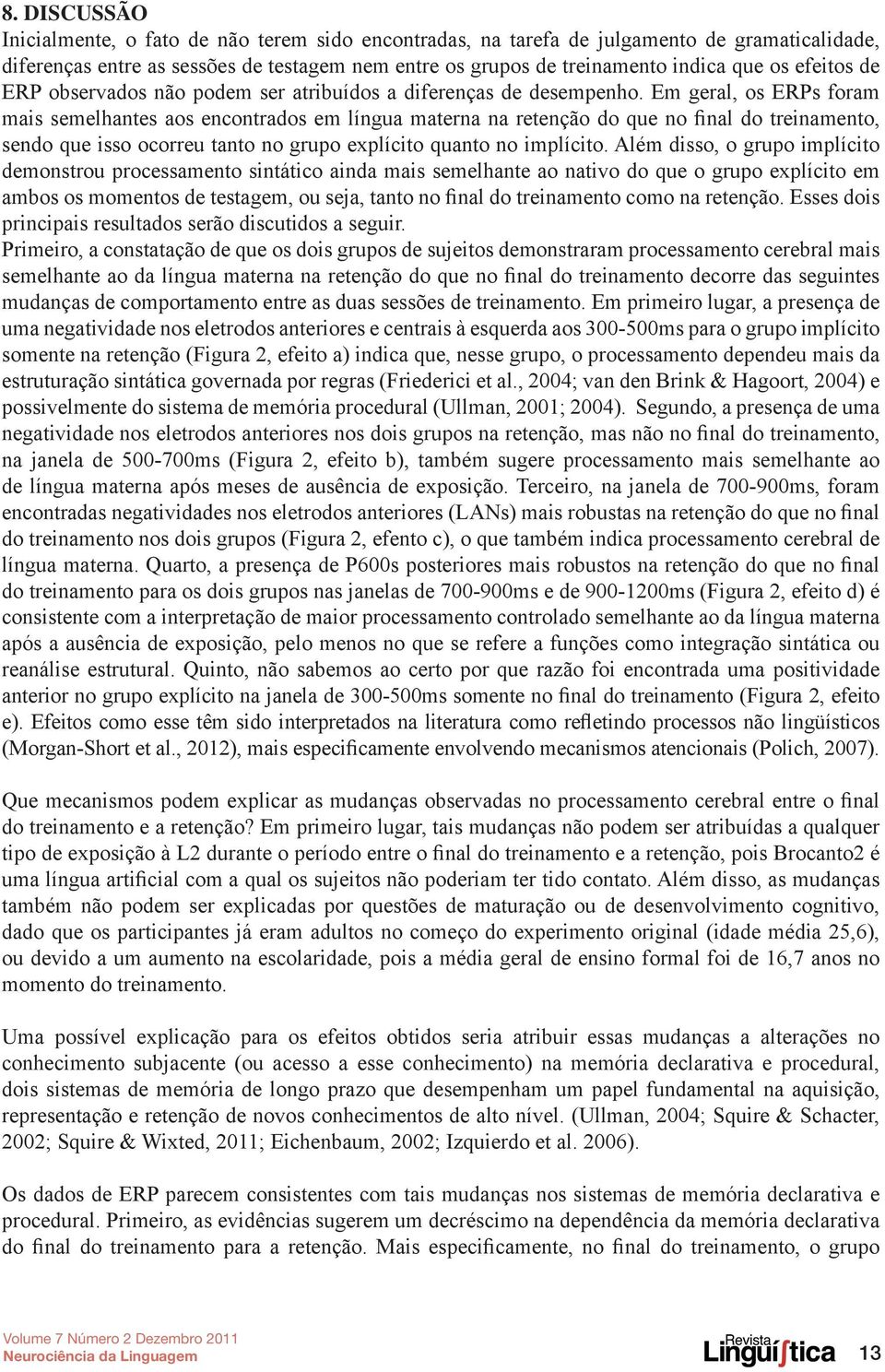 Em geral, os ERPs foram mais semelhantes aos encontrados em língua materna na retenção do que no final do treinamento, sendo que isso ocorreu tanto no grupo explícito quanto no implícito.