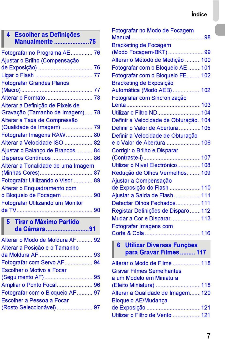 .. 80 Alterar a Velocidade ISO... 82 Ajustar o Balanço de Brancos... 84 Disparos Contínuos... 86 Alterar a Tonalidade de uma Imagem (Minhas Cores)... 87 Fotografar Utilizando o Visor.