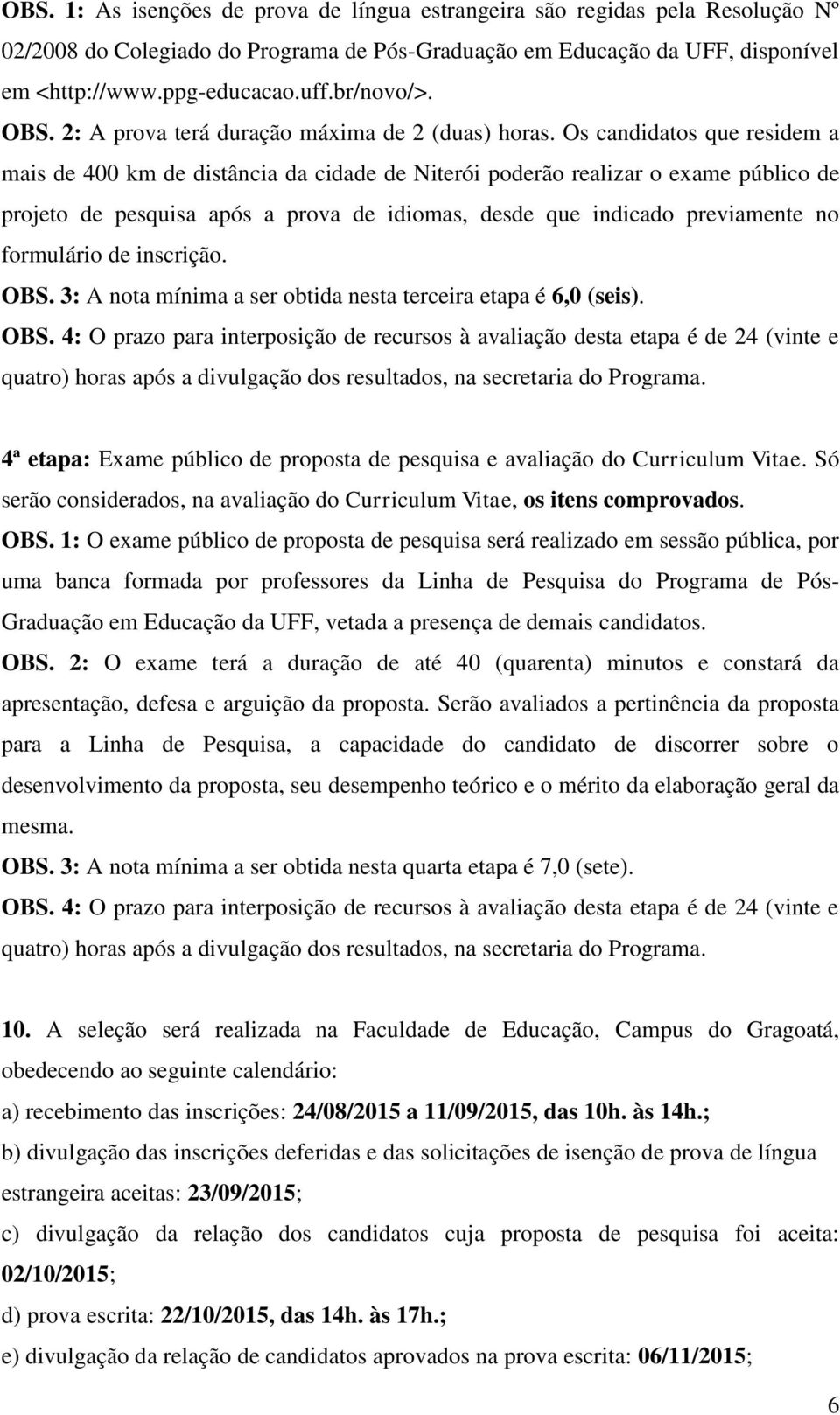 Os candidatos que residem a mais de 400 km de distância da cidade de Niterói poderão realizar o exame público de projeto de pesquisa após a prova de idiomas, desde que indicado previamente no