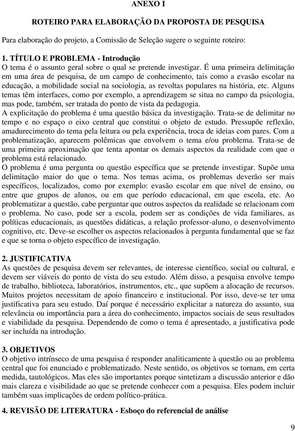 É uma primeira delimitação em uma área de pesquisa, de um campo de conhecimento, tais como a evasão escolar na educação, a mobilidade social na sociologia, as revoltas populares na história, etc.