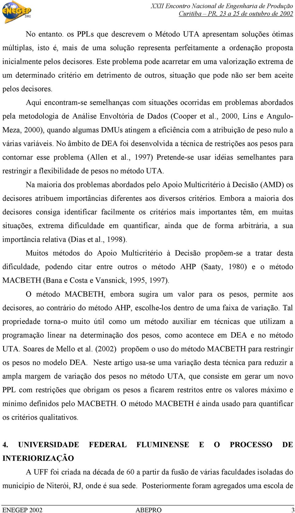 Aqui encontram-se semelhanças com situações ocorridas em problemas abordados pela metodologia de Análise Envoltória de Dados (Cooper et al.