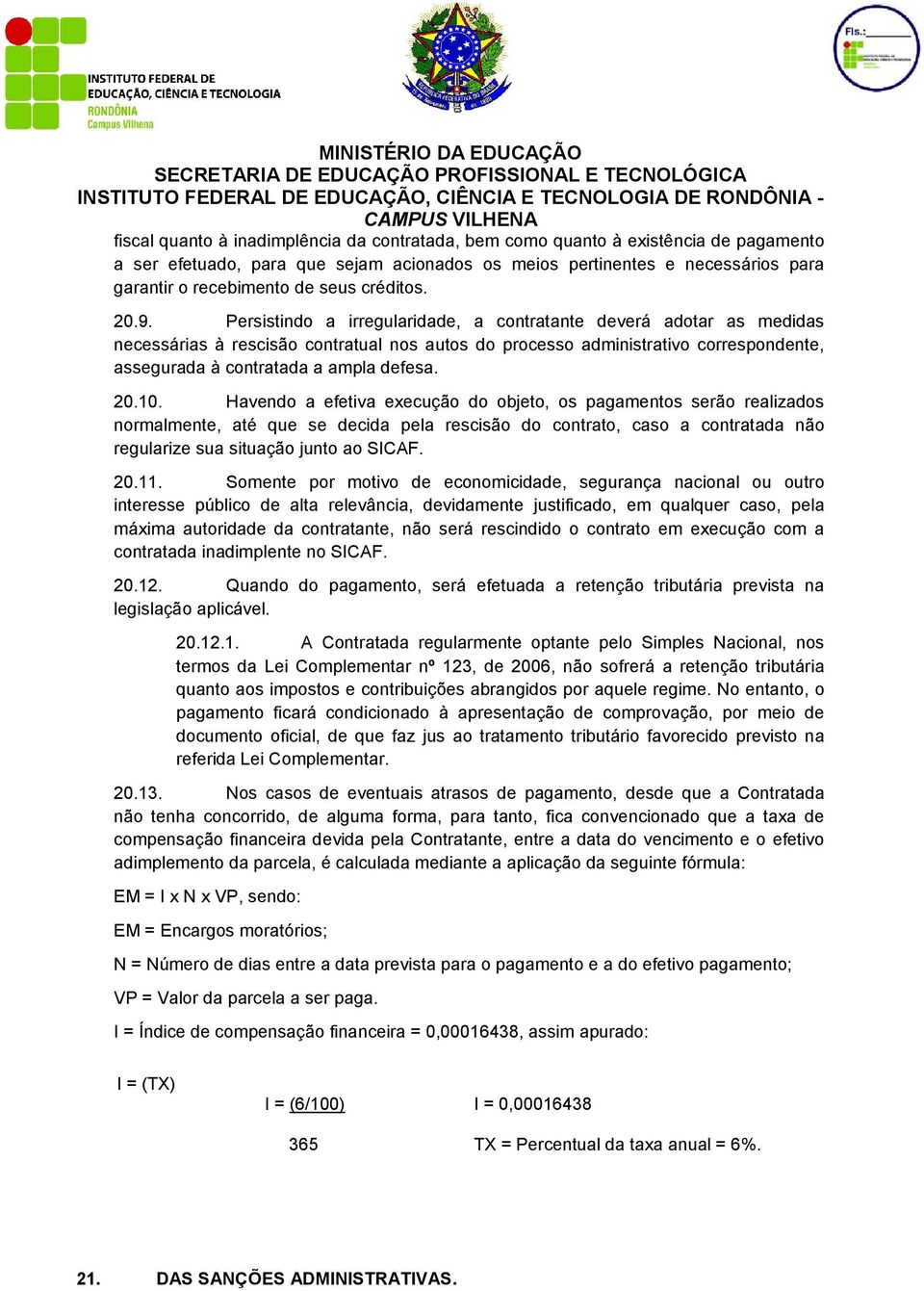 Persistindo a irregularidade, a contratante deverá adotar as medidas necessárias à rescisão contratual nos autos do processo administrativo correspondente, assegurada à contratada a ampla defesa. 20.