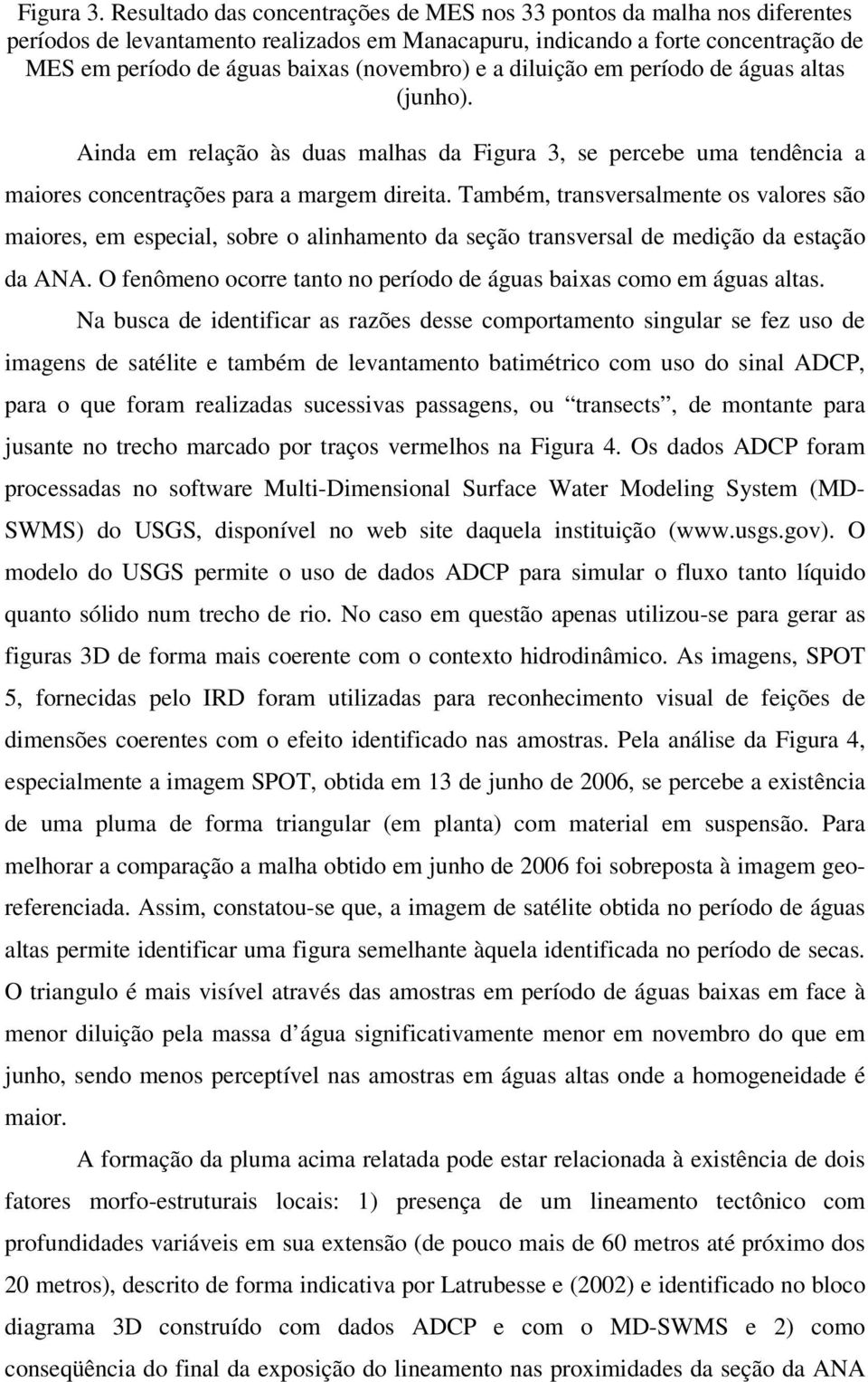 e a diluição em período de águas altas (junho). Ainda em relação às duas malhas da Figura 3, se percebe uma tendência a maiores concentrações para a margem direita.