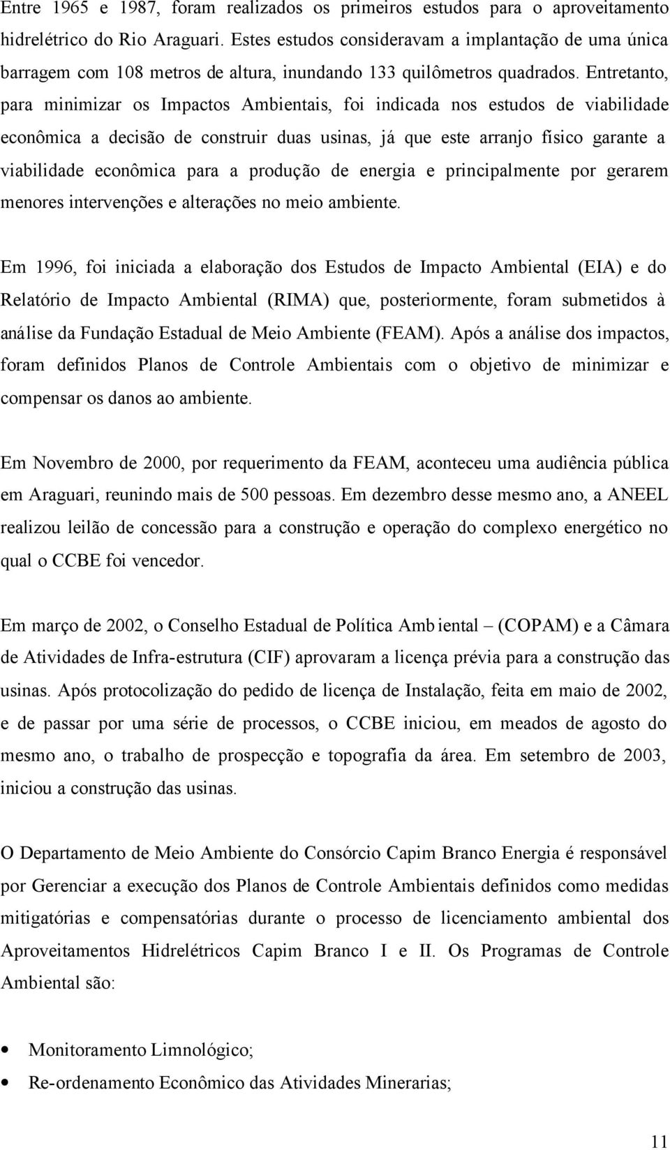 Entretanto, para minimizar os Impactos Ambientais, foi indicada nos estudos de viabilidade econômica a decisão de construir duas usinas, já que este arranjo físico garante a viabilidade econômica