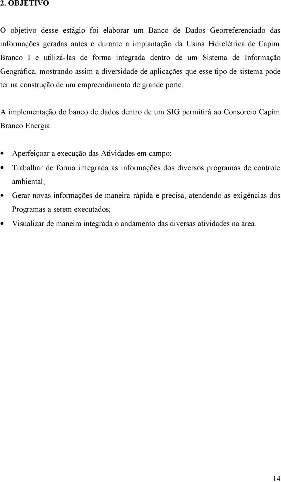 A implementação do banco de dados dentro de um SIG permitirá ao Consórcio Capim Branco Energia: Aperfeiçoar a execução das Atividades em campo; Trabalhar de forma integrada as informações dos