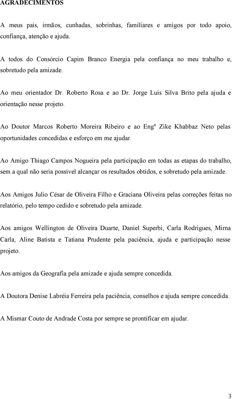 Jorge Luis Silva Brito pela ajuda e orientação nesse projeto. Ao Doutor Marcos Roberto Moreira Ribeiro e ao Engº Zike Khabbaz Neto pelas oportunidades concedidas e esforço em me ajudar.