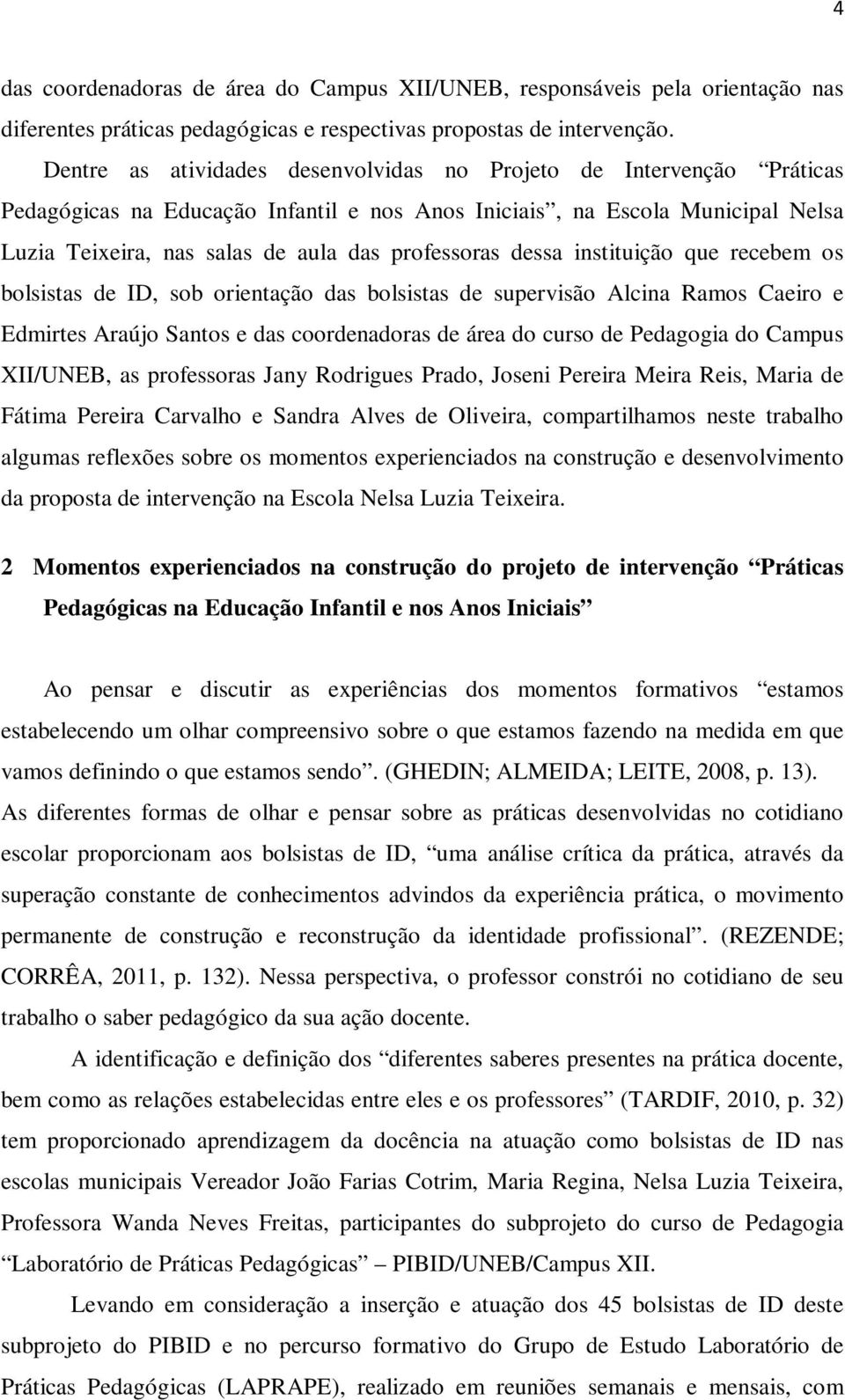 dessa instituição que recebem os bolsistas de ID, sob orientação das bolsistas de supervisão Alcina Ramos Caeiro e Edmirtes Araújo Santos e das coordenadoras de área do curso de Pedagogia do Campus