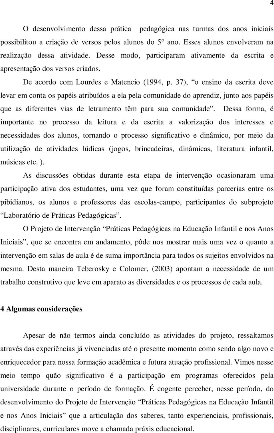 37), o ensino da escrita deve levar em conta os papéis atribuídos a ela pela comunidade do aprendiz, junto aos papéis que as diferentes vias de letramento têm para sua comunidade.