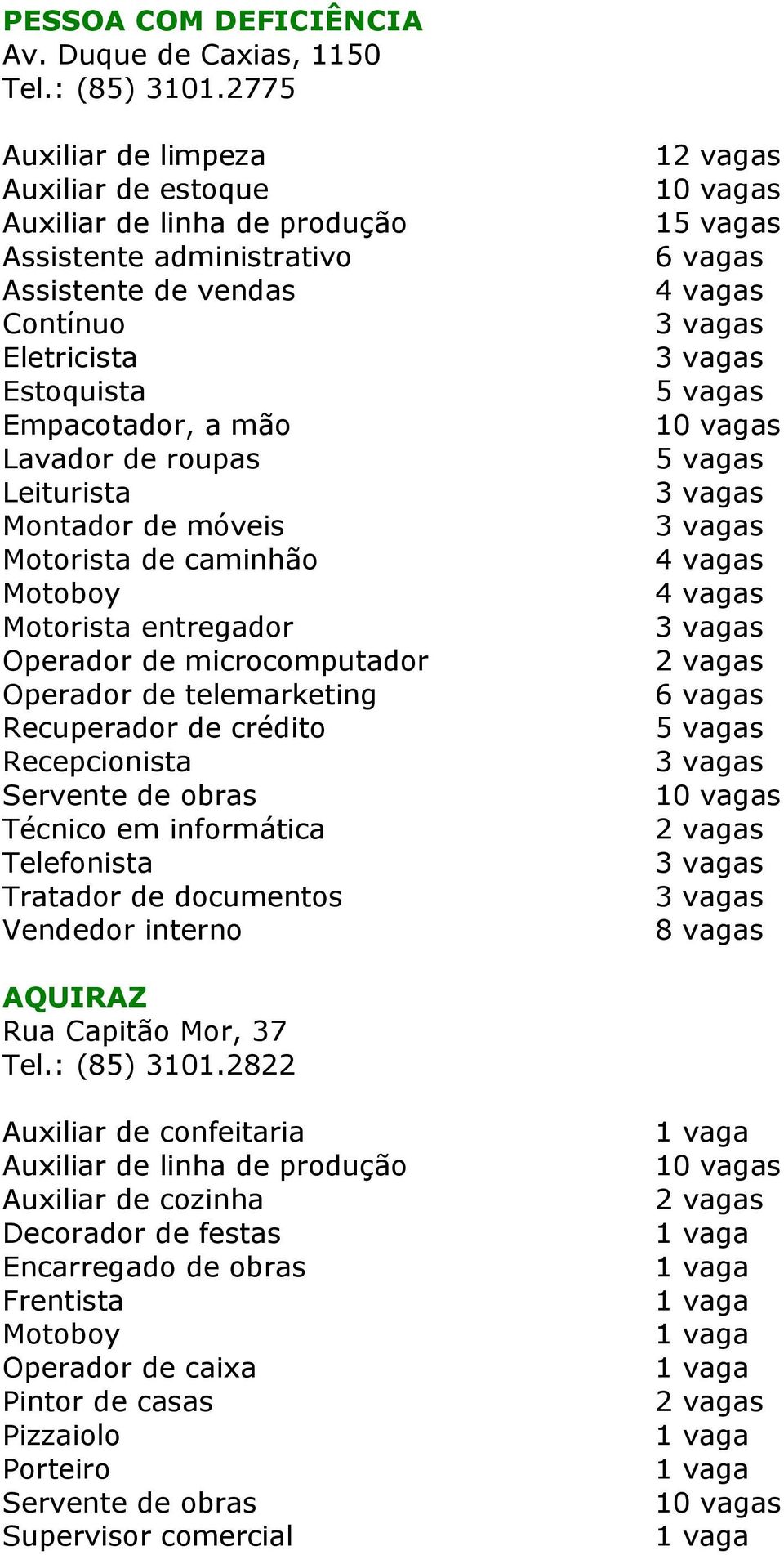 móveis Motorista de caminhão Motoboy Motorista entregador Operador de microcomputador Operador de telemarketing Recuperador de crédito Recepcionista Servente de obras Técnico em