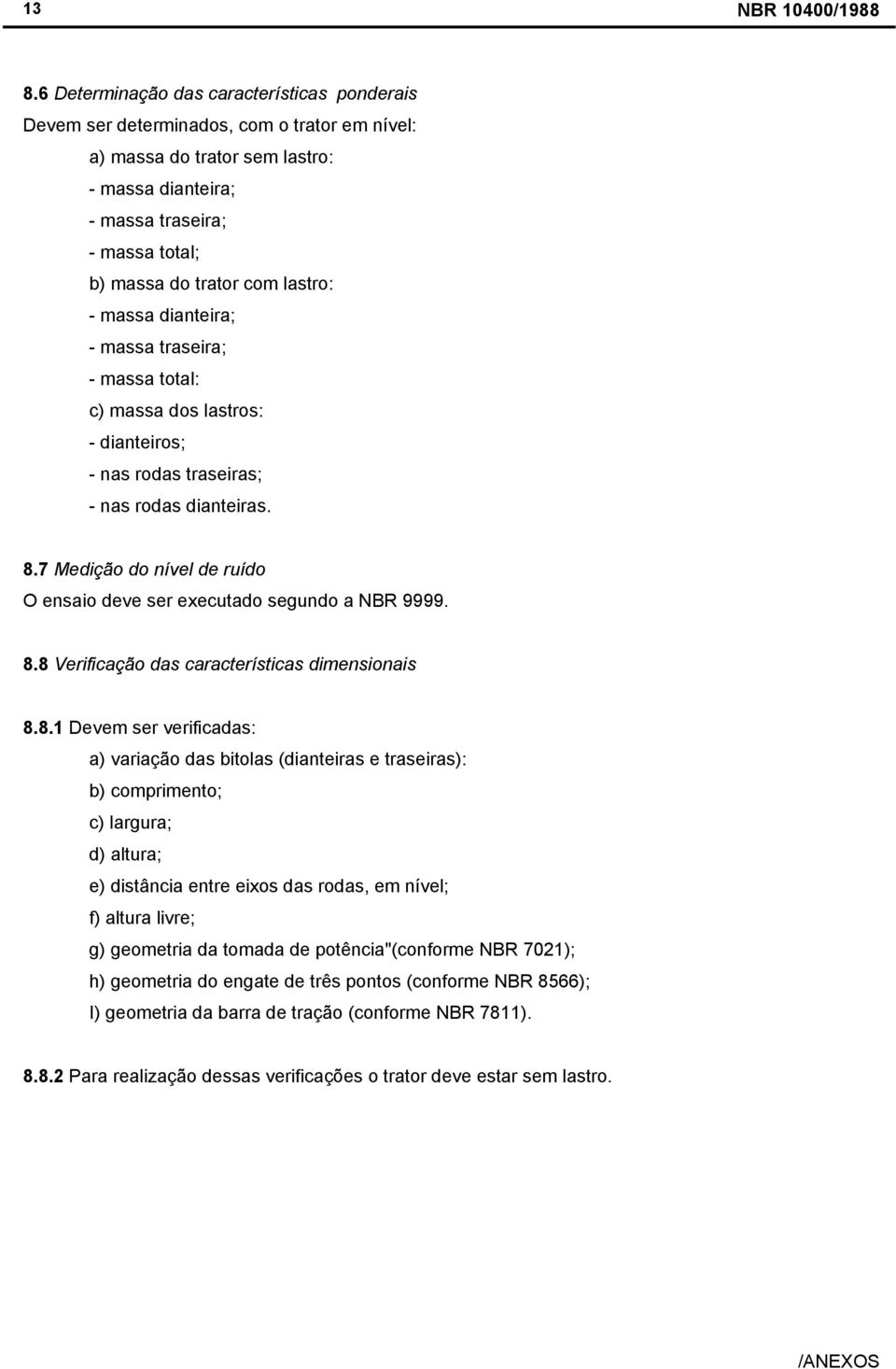 7 Medição do nível de ruído O ensaio deve ser executado segundo a NBR 9999. 8.