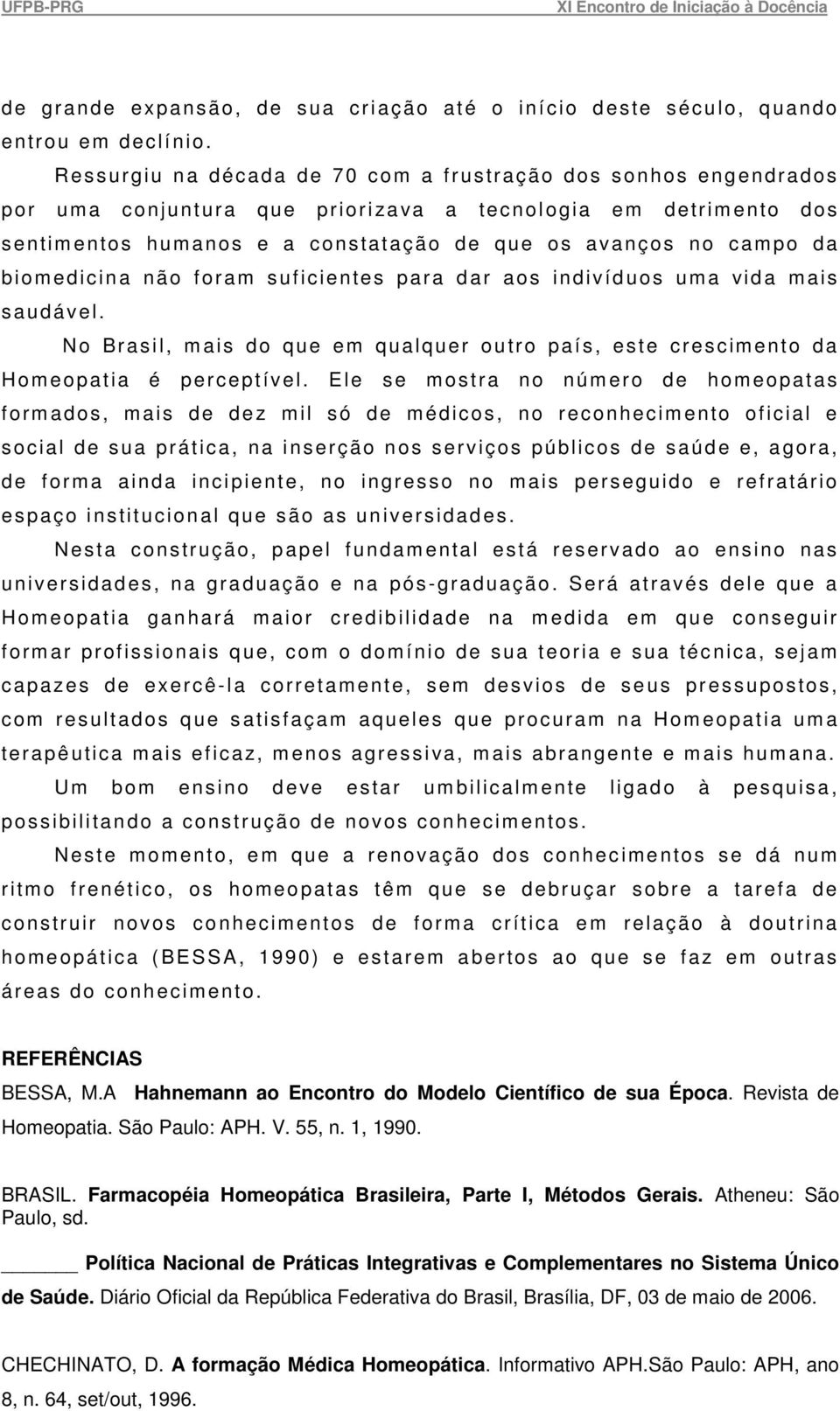 da biom edicina não foram suficientes para dar aos indivíduos uma vida m ais saudável. No Brasil, m ais do que em qualquer outro país, este crescimento da Hom eopatia é perceptível.