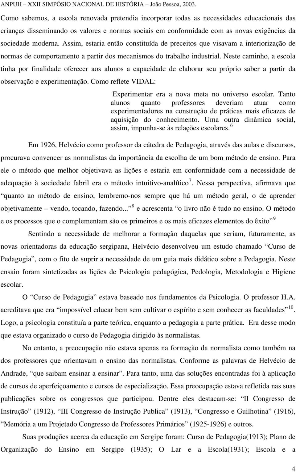 Neste caminho, a escola tinha por finalidade oferecer aos alunos a capacidade de elaborar seu próprio saber a partir da observação e experimentação.