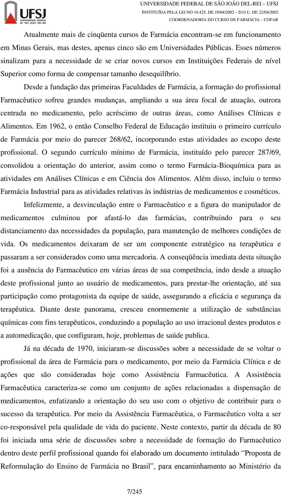 Desde a fundação das primeiras Faculdades de Farmácia, a formação do profissional Farmacêutico sofreu grandes mudanças, ampliando a sua área focal de atuação, outrora centrada no medicamento, pelo