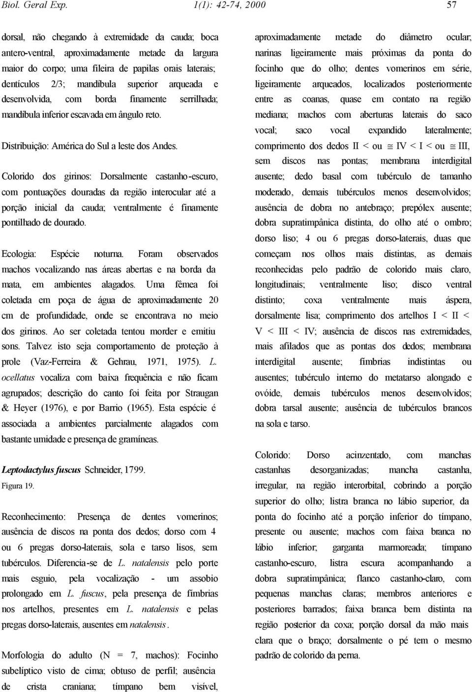 mandíbula superior arqueada e desenvolvida, com borda finamente serrilhada; mandíbula inferior escavada em ângulo reto. Distribuição: América do Sul a leste dos Andes.