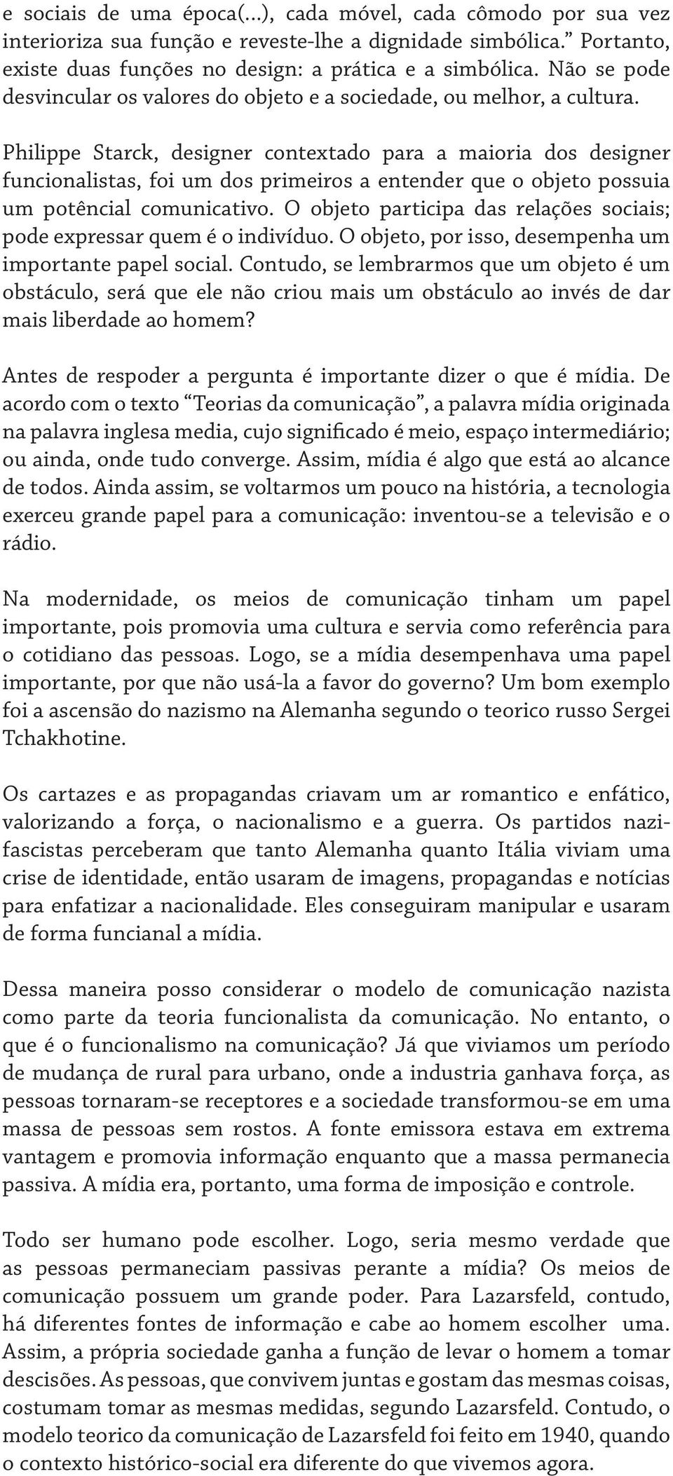 Philippe Starck, designer contextado para a maioria dos designer funcionalistas, foi um dos primeiros a entender que o objeto possuia um potêncial comunicativo.