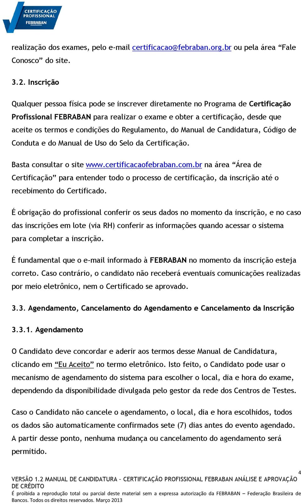 do Regulamento, do Manual de Candidatura, Código de Conduta e do Manual de Uso do Selo da Certificação. Basta consultar o site www.certificacaofebraban.com.