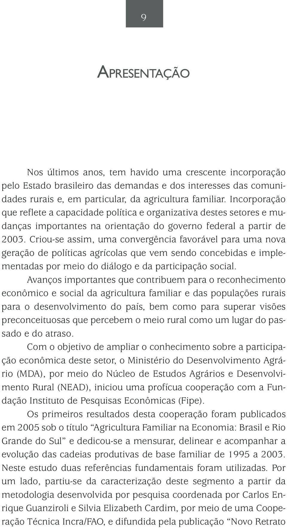 Criou-se assim, uma convergência favorável para uma nova geração de políticas agrícolas que vem sendo concebidas e implementadas por meio do diálogo e da participação social.