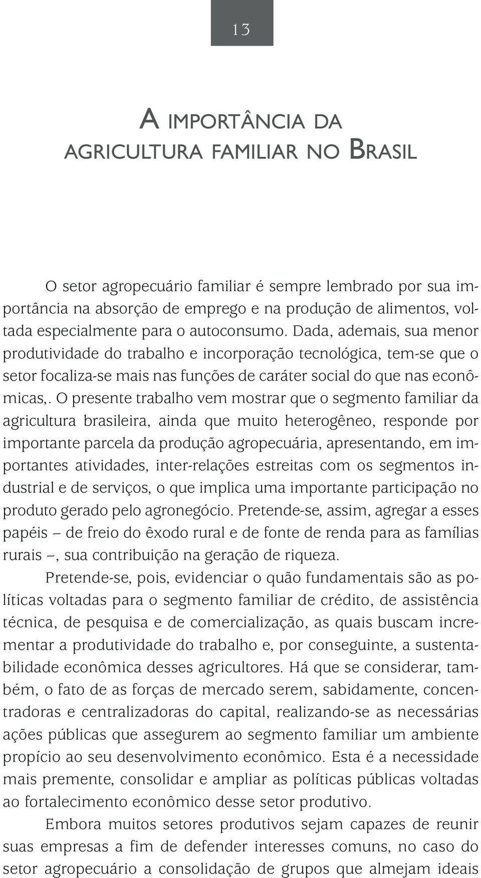 O presente trabalho vem mostrar que o segmento familiar da agricultura brasileira, ainda que muito heterogêneo, responde por importante parcela da produção agropecuária, apresentando, em importantes