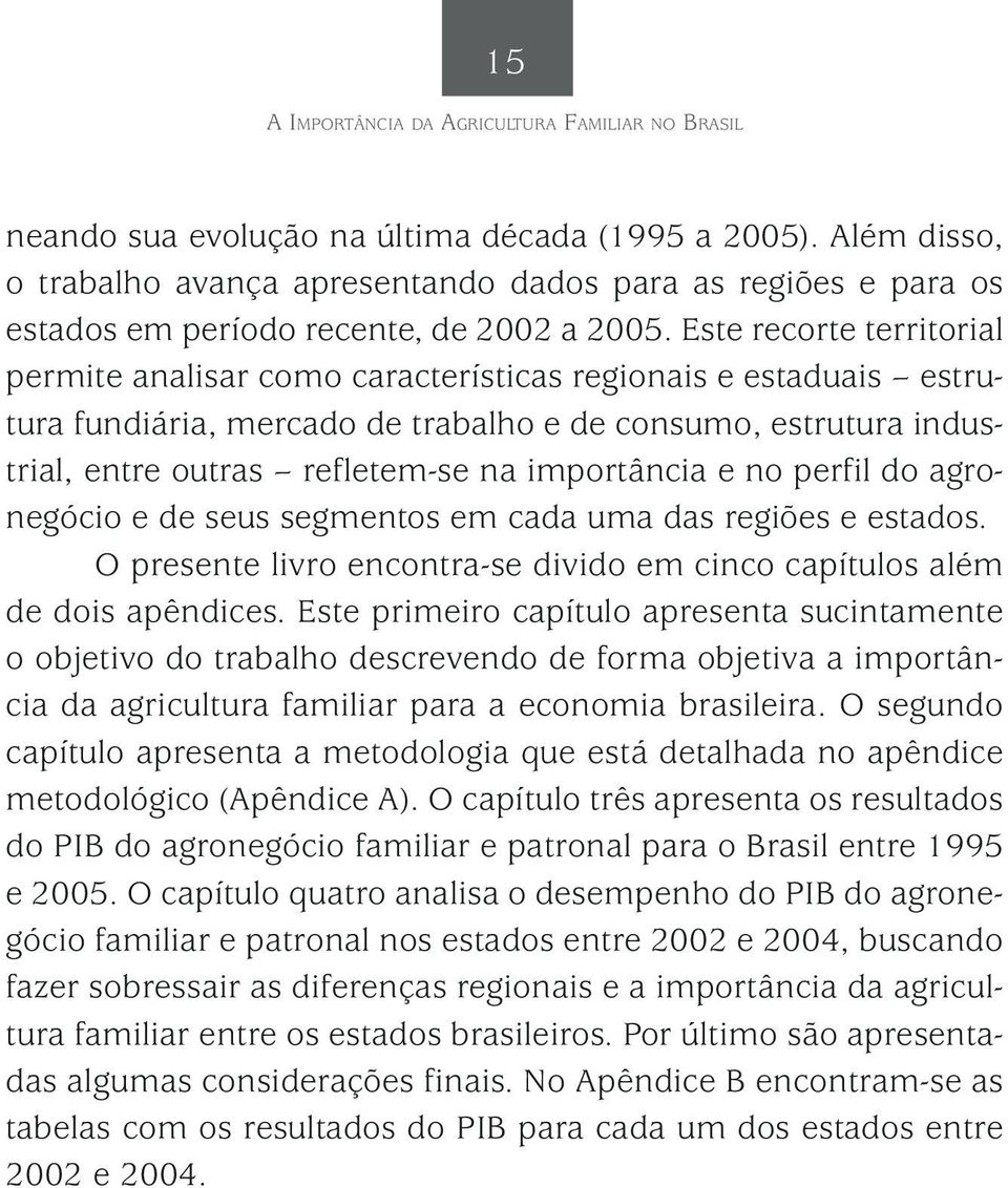 Este recorte territorial permite analisar como características regionais e estaduais estrutura fundiária, mercado de trabalho e de consumo, estrutura industrial, entre outras refletem-se na