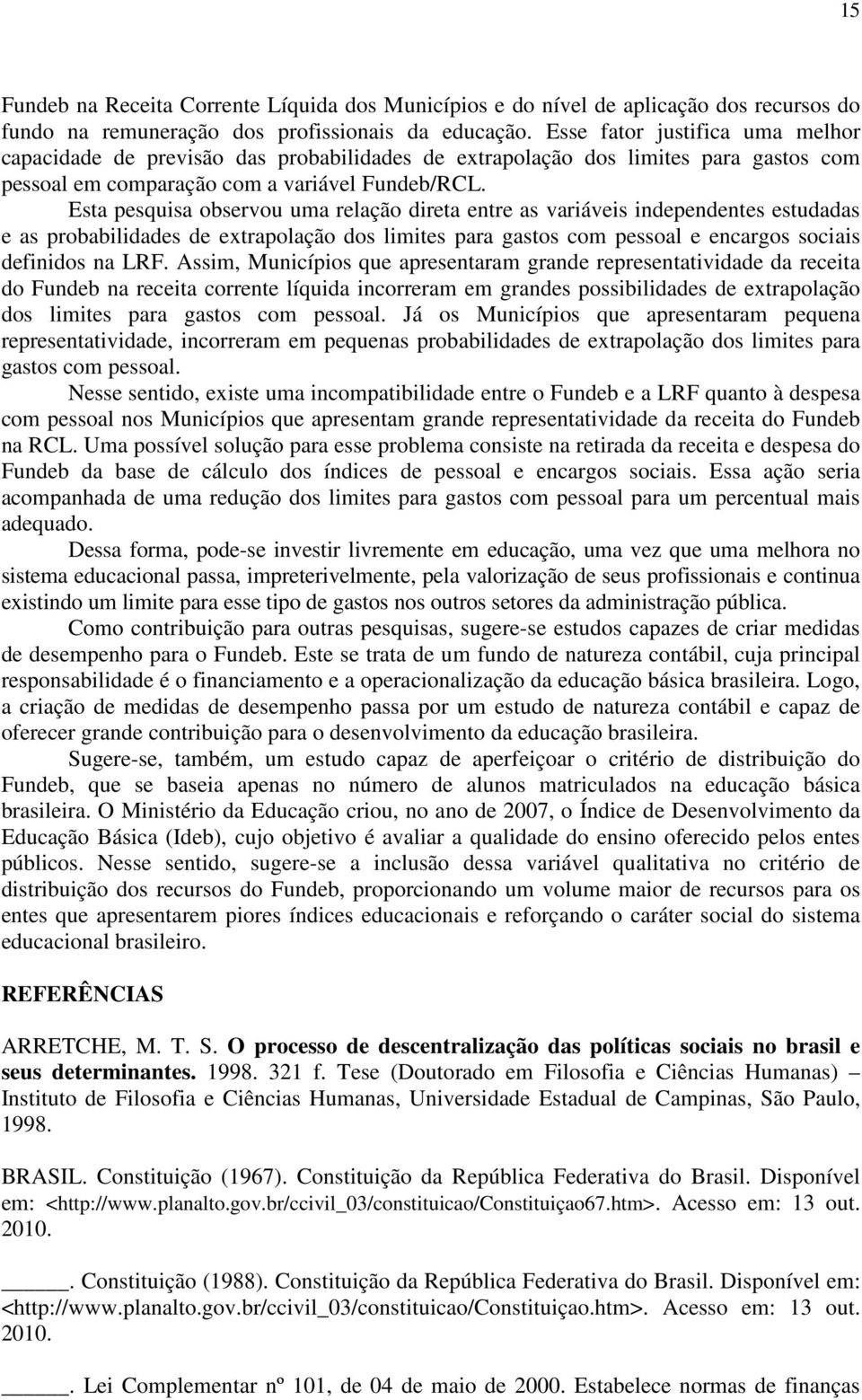 Esta pesquisa observou uma relação direta entre as variáveis independentes estudadas e as probabilidades de extrapolação dos limites para gastos com pessoal e encargos sociais definidos na LRF.