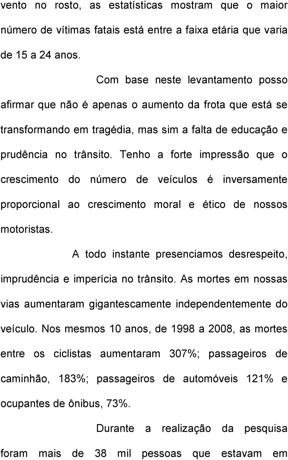 Tenho a forte impressão que o crescimento do número de veículos é inversamente proporcional ao crescimento moral e ético de nossos motoristas.