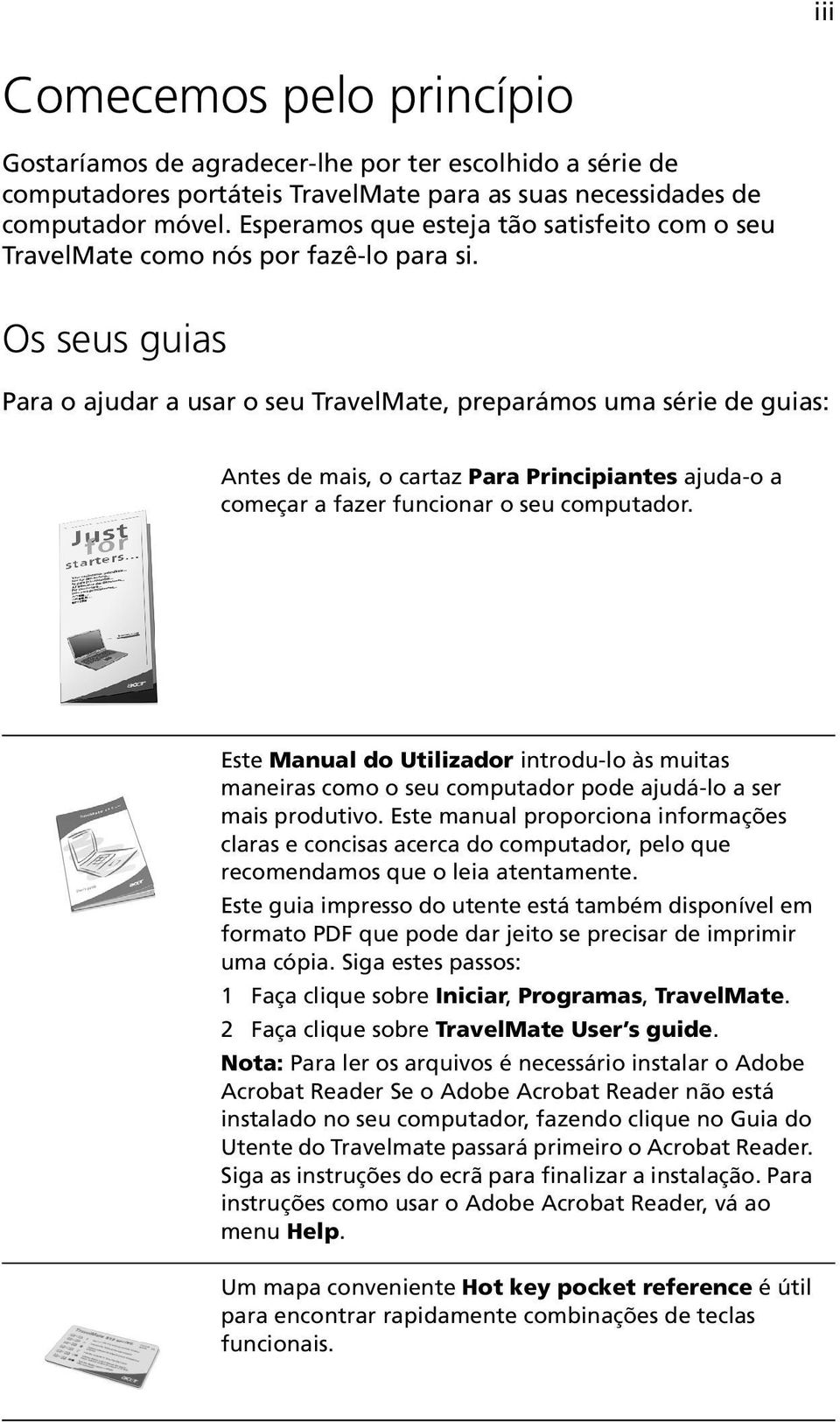 Os seus guias Para o ajudar a usar o seu TravelMate, preparámos uma série de guias: Antes de mais, o cartaz Para Principiantes ajuda-o a começar a fazer funcionar o seu computador.