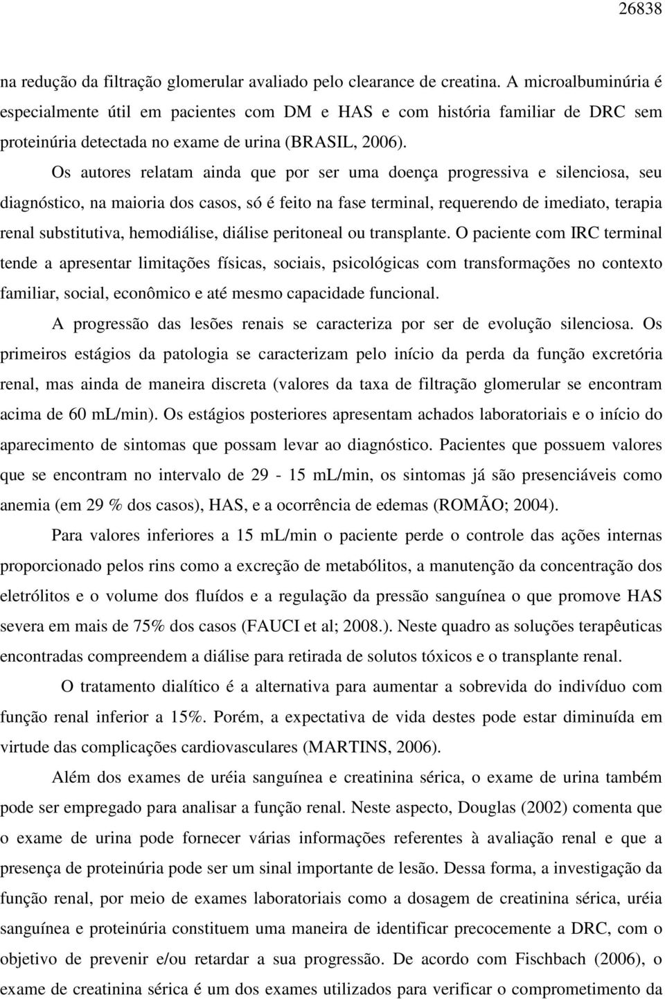 Os autores relatam ainda que por ser uma doença progressiva e silenciosa, seu diagnóstico, na maioria dos casos, só é feito na fase terminal, requerendo de imediato, terapia renal substitutiva,