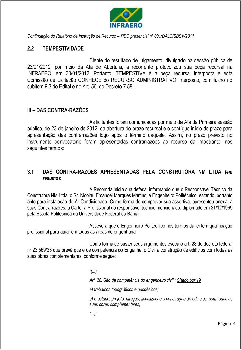 III DAS CONTRA-RAZÕES As licitantes foram comunicadas por meio da Ata da Primeira sessão pública, de 23 de janeiro de 2012, da abertura do prazo recursal e o contíguo início do prazo para