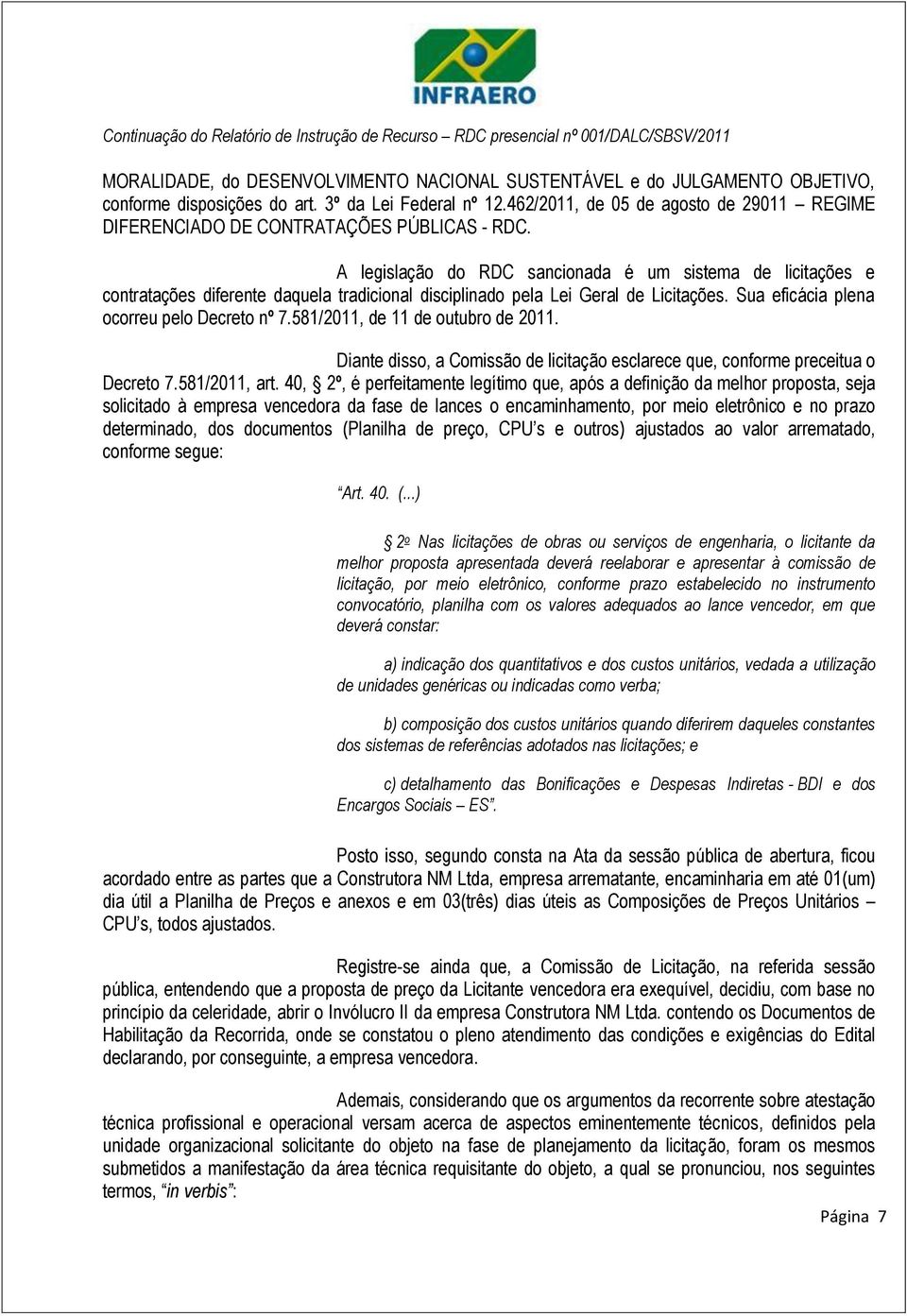 A legislação do RDC sancionada é um sistema de licitações e contratações diferente daquela tradicional disciplinado pela Lei Geral de Licitações. Sua eficácia plena ocorreu pelo Decreto nº 7.