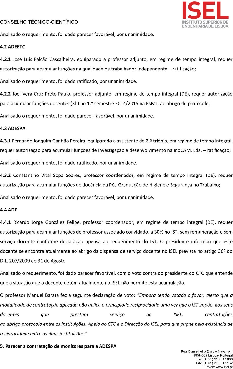 1 José Luís Falcão Cascalheira, equiparado a professor adjunto, em regime de tempo integral, requer autorização para acumular funções na qualidade de trabalhador independente ratificação; Analisado o