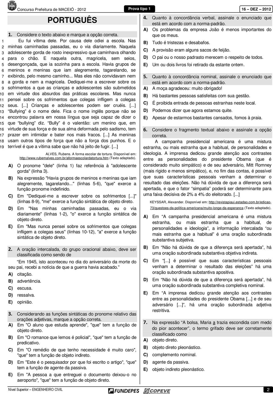 E naquela outra, magricela, sem seios, desengonçada, que ia sozinha para a escola. Havia grupos de meninos e meninas que iam alegremente, tagarelando, se exibindo, pelo mesmo caminho.