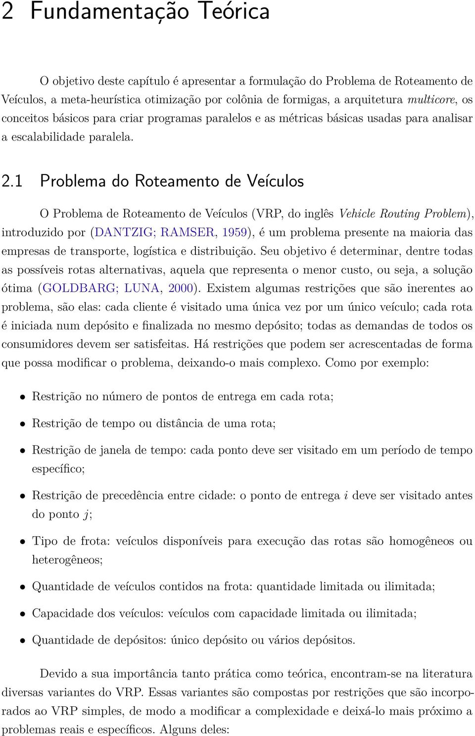 1 Problema do Roteamento de Veículos O Problema de Roteamento de Veículos (VRP, do inglês Vehicle Routing Problem), introduzido por (DANTZIG; RAMSER, 1959), é um problema presente na maioria das