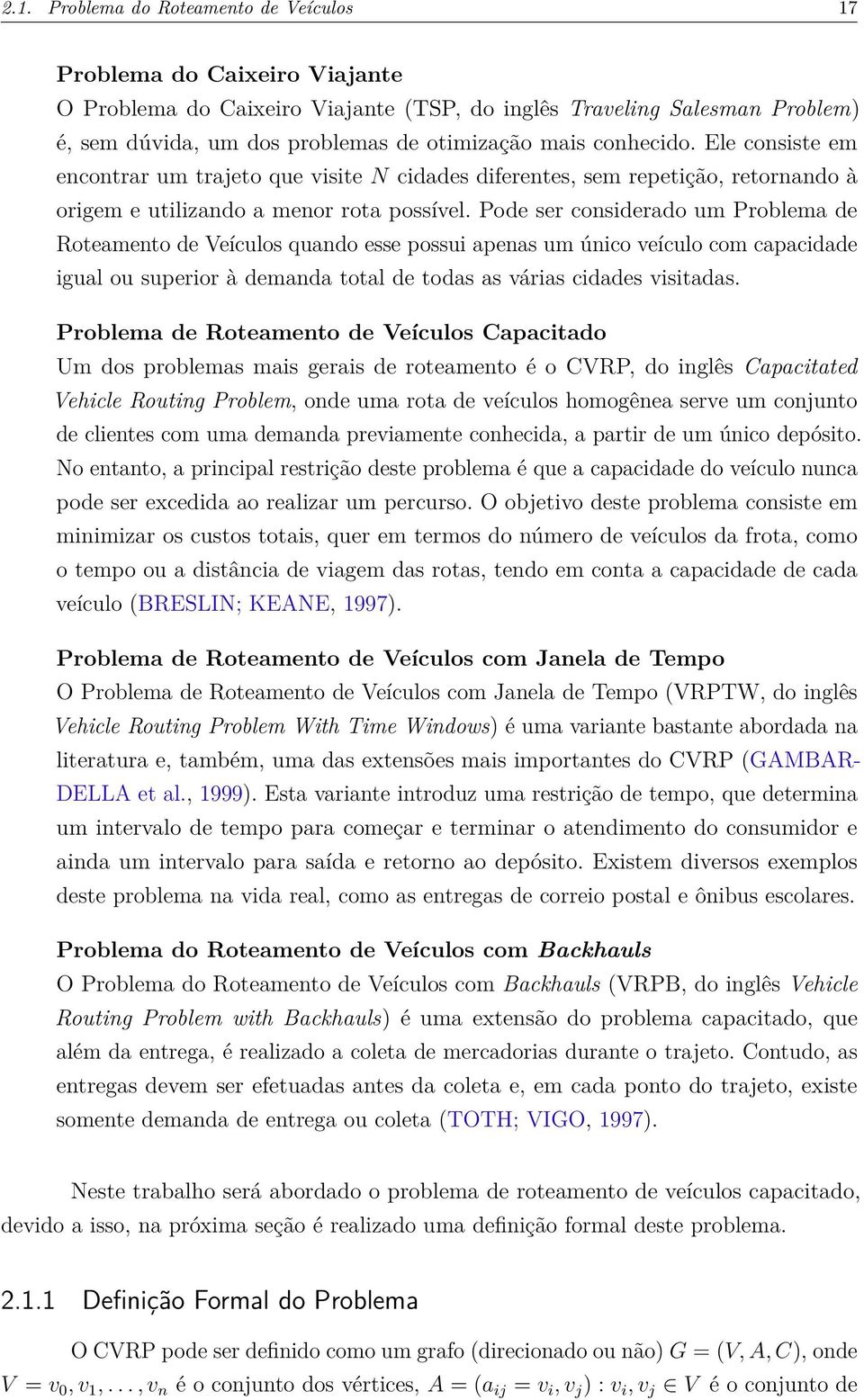 Pode ser considerado um Problema de Roteamento de Veículos quando esse possui apenas um único veículo com capacidade igual ou superior à demanda total de todas as várias cidades visitadas.